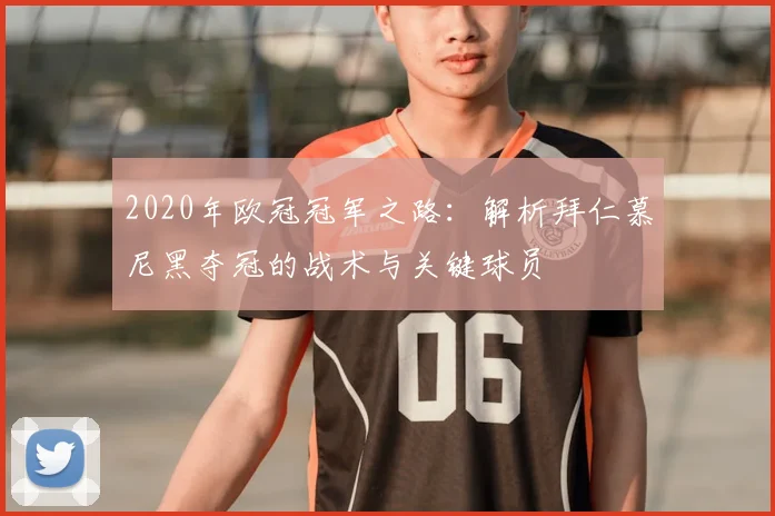 2020年欧冠冠军之路:解析拜仁慕尼黑夺冠的战术与关键球员