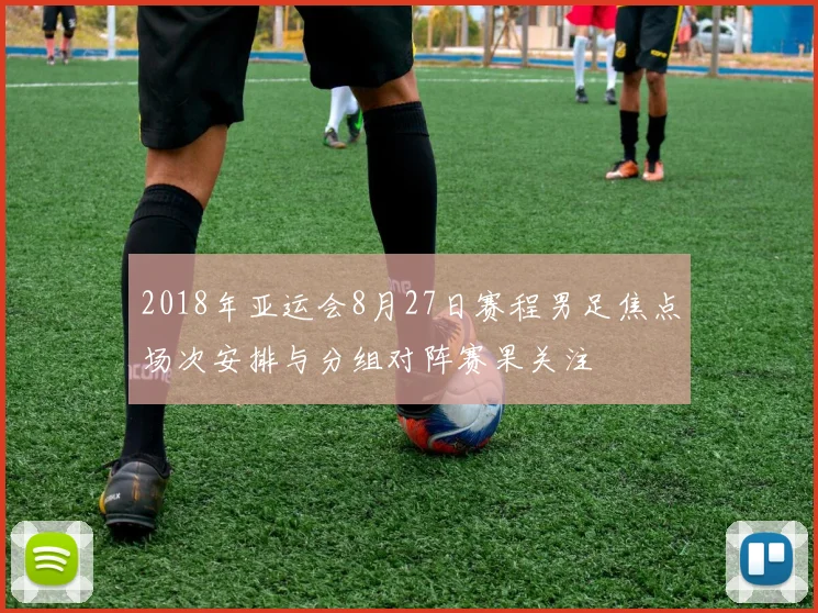 2018年亚运会8月27日赛程男足焦点场次安排与分组对阵赛果关注