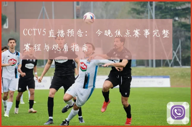 CCTV5直播预告:今晚焦点赛事完整赛程与观看指南