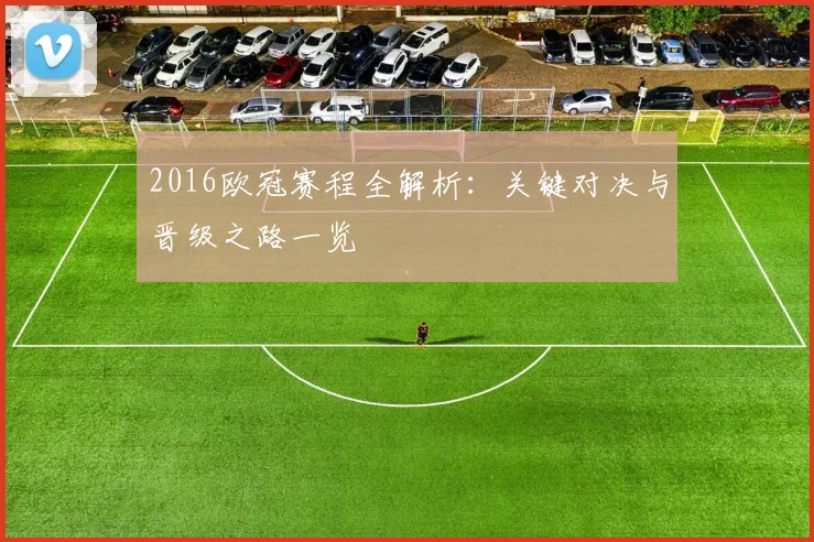 2016欧冠赛程全解析：关键对决与晋级之路一览