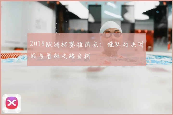 2018欧洲杯赛程热点：强队对决时间与晋级之路分析