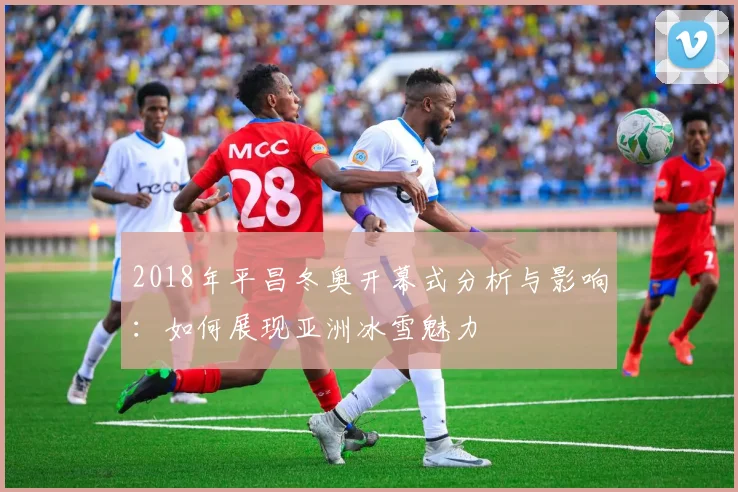 2018年平昌冬奥开幕式分析与影响：如何展现亚洲冰雪魅力