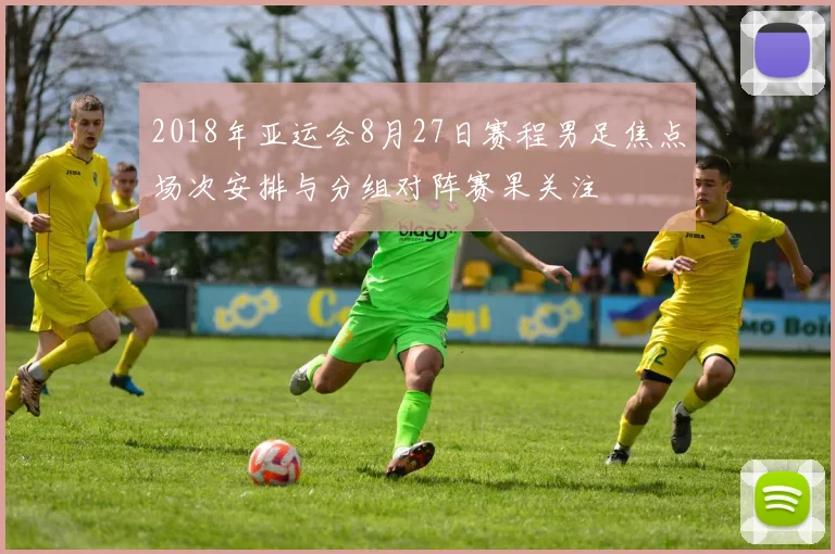 2018年亚运会8月27日赛程男足焦点场次安排与分组对阵赛果关注